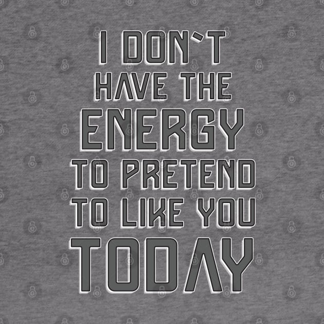 I don`t have the energy to pretend to like you today ✮ funny quote ✮ by Naumovski